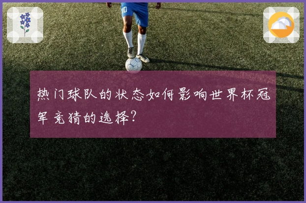 热门球队的状态如何影响世界杯冠军竞猜的选择？