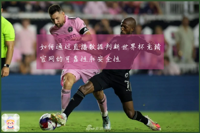 如何通过直播数据判断世界杯竞猜官网的可靠性和安全性
